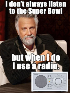 I don't always listen to the Super Bowl but when I do I use a radio.